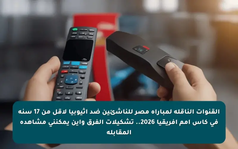 القنوات الناقلة لمباراة مصر للناشئين ضد إثيوبيا لأقل من 17 سنة في كأس أمم إفريقيا 2026.. تشكيلات الفرق وأين يمكنني مشاهدة المقابلة